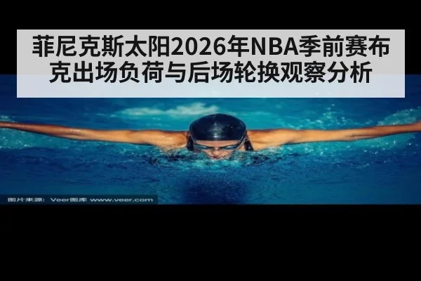 菲尼克斯太阳2026年NBA季前赛布克出场负荷与后场轮换观察分析（9game app）
