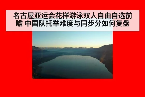 名古屋亚运会花样游泳双人自由自选前瞻 中国队托举难度与同步分如何复盘 - 9game app